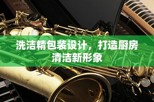 洗洁精包装设计，打造厨房清洁新形象