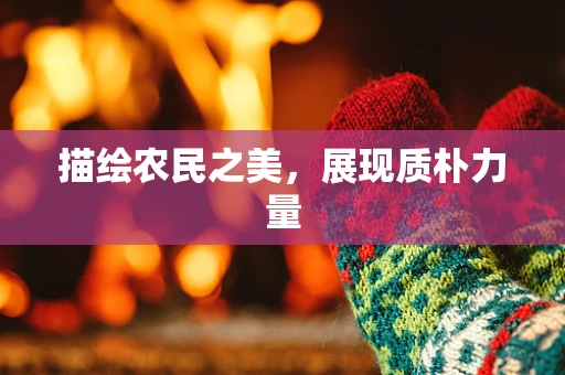描绘农民之美，展现质朴力量