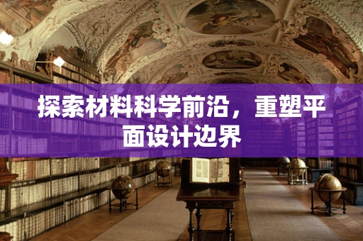 探索材料科学前沿，重塑平面设计边界