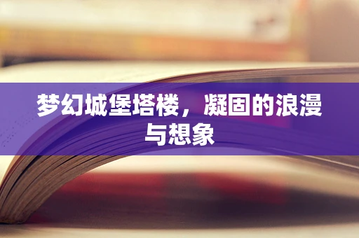 梦幻城堡塔楼，凝固的浪漫与想象