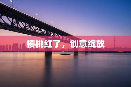 樱桃红了，创意绽放