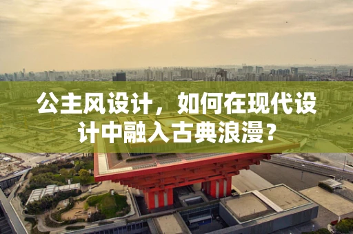 公主风设计，如何在现代设计中融入古典浪漫？