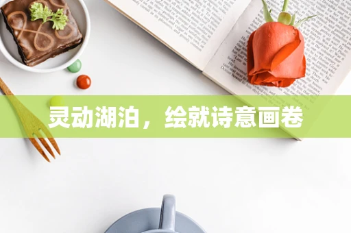 灵动湖泊，绘就诗意画卷