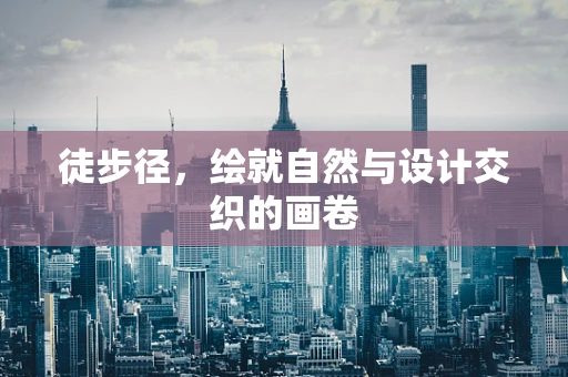 徒步径，绘就自然与设计交织的画卷