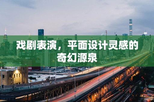 戏剧表演，平面设计灵感的奇幻源泉