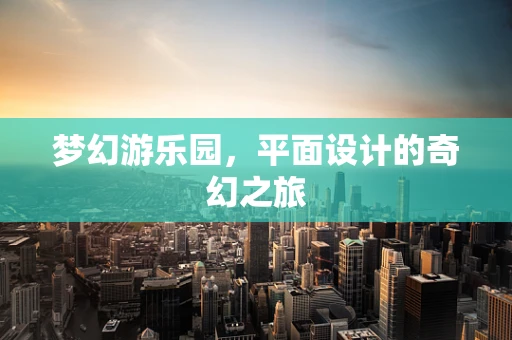 梦幻游乐园，平面设计的奇幻之旅