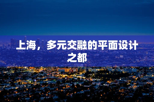 上海，多元交融的平面设计之都
