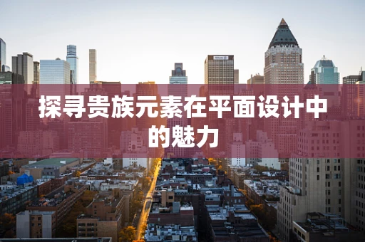 探寻贵族元素在平面设计中的魅力