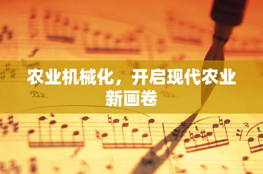 农业机械化，开启现代农业新画卷