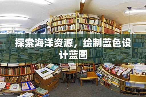 探索海洋资源，绘制蓝色设计蓝图