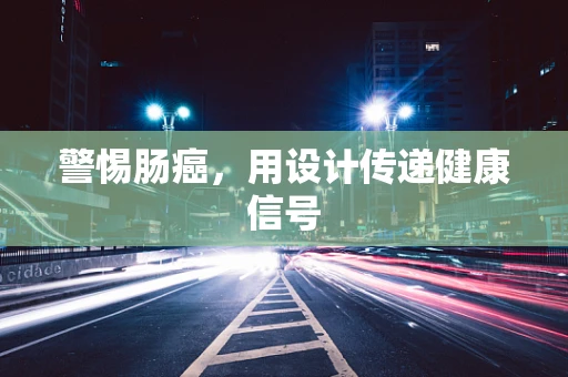 警惕肠癌，用设计传递健康信号
