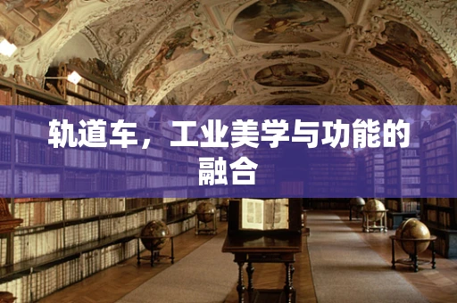 轨道车，工业美学与功能的融合