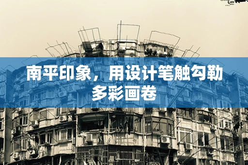 南平印象，用设计笔触勾勒多彩画卷