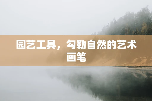 园艺工具，勾勒自然的艺术画笔