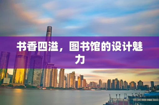 书香四溢，图书馆的设计魅力