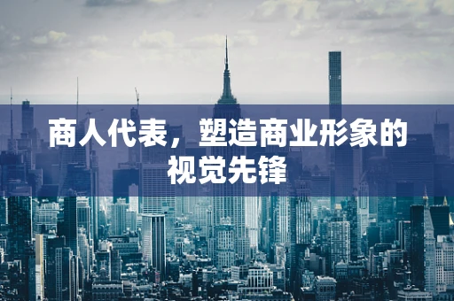 商人代表，塑造商业形象的视觉先锋