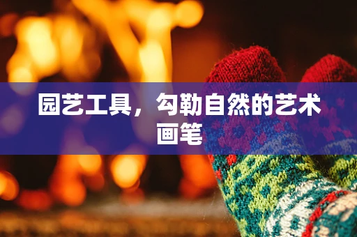 园艺工具，勾勒自然的艺术画笔