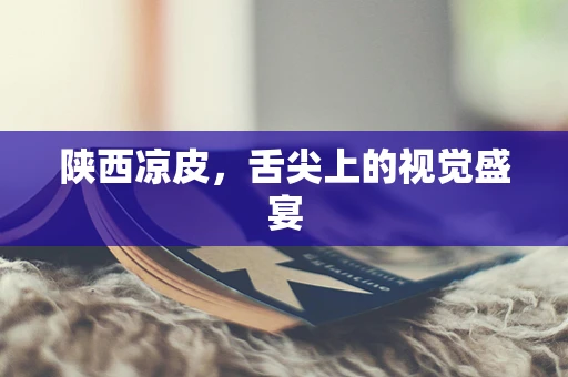 陕西凉皮，舌尖上的视觉盛宴