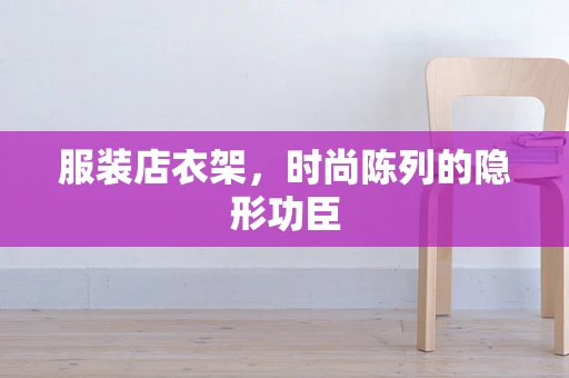 服装店衣架，时尚陈列的隐形功臣