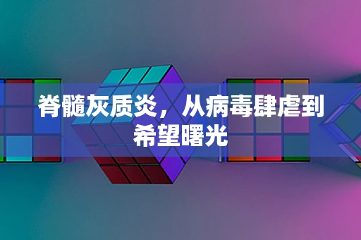 脊髓灰质炎，从病毒肆虐到希望曙光