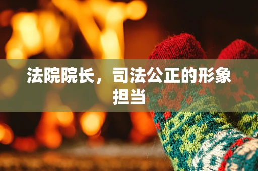 法院院长，司法公正的形象担当