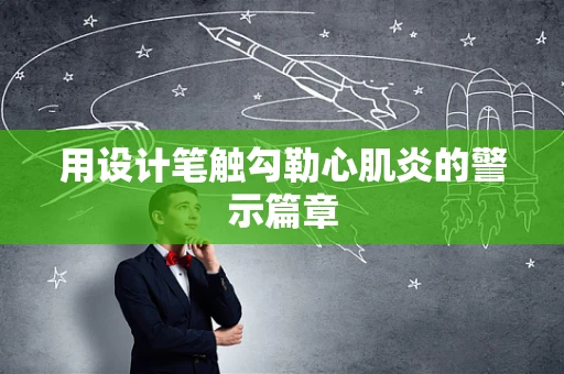 用设计笔触勾勒心肌炎的警示篇章