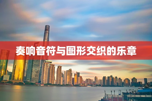 奏响音符与图形交织的乐章