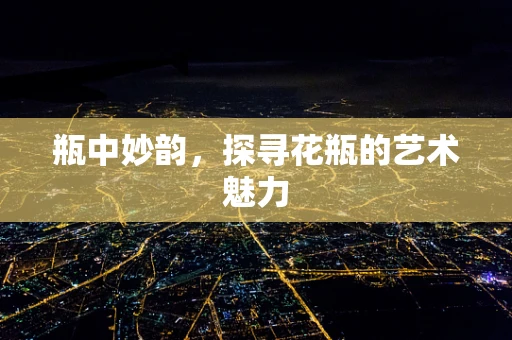 瓶中妙韵，探寻花瓶的艺术魅力