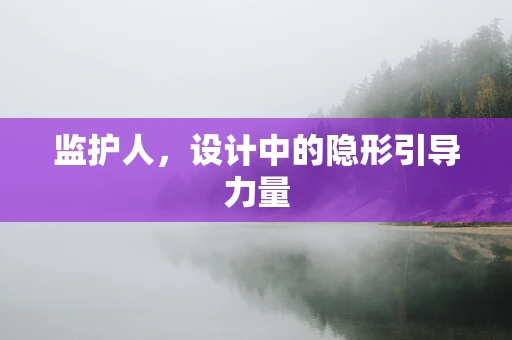 监护人，设计中的隐形引导力量