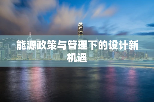 能源政策与管理下的设计新机遇