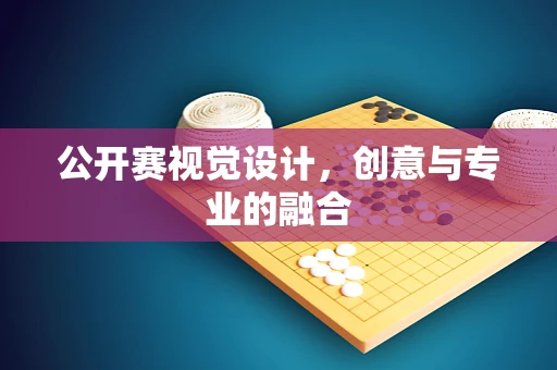 公开赛视觉设计，创意与专业的融合