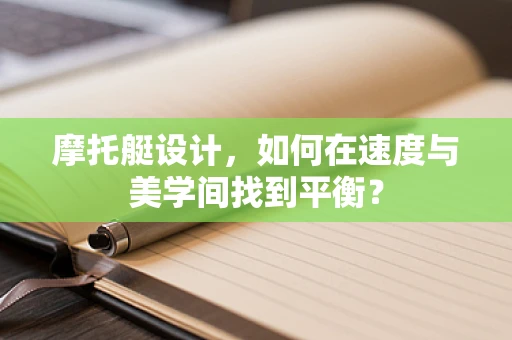 摩托艇设计，如何在速度与美学间找到平衡？
