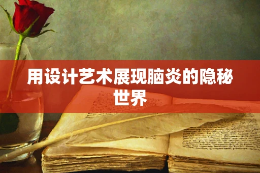 用设计艺术展现脑炎的隐秘世界