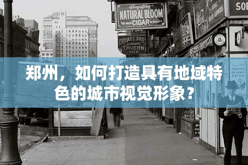 郑州，如何打造具有地域特色的城市视觉形象？