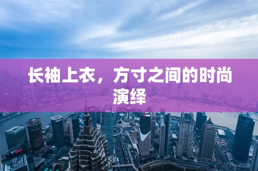 长袖上衣，方寸之间的时尚演绎