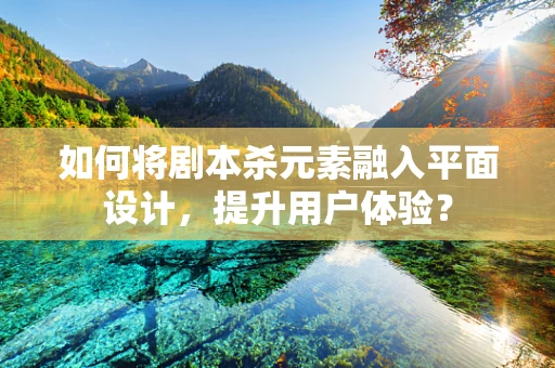 如何将剧本杀元素融入平面设计，提升用户体验？