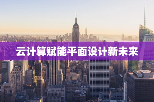 云计算赋能平面设计新未来