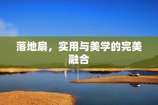 落地扇，实用与美学的完美融合