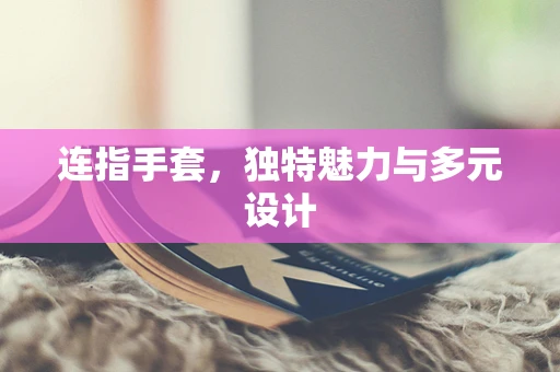 连指手套，独特魅力与多元设计