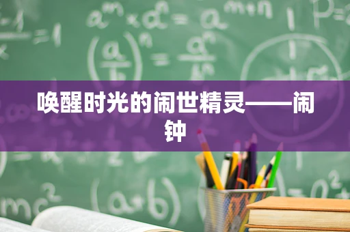 唤醒时光的闹世精灵——闹钟
