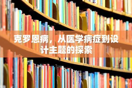 克罗恩病，从医学病症到设计主题的探索