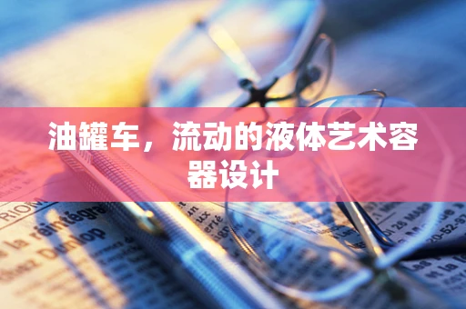 油罐车，流动的液体艺术容器设计