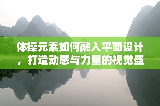 体操元素如何融入平面设计，打造动感与力量的视觉盛宴？