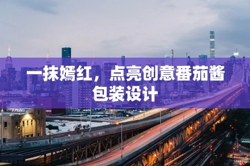 一抹嫣红，点亮创意番茄酱包装设计