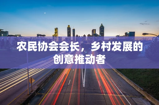 农民协会会长，乡村发展的创意推动者