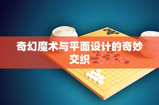 奇幻魔术与平面设计的奇妙交织