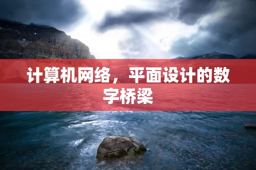 计算机网络，平面设计的数字桥梁