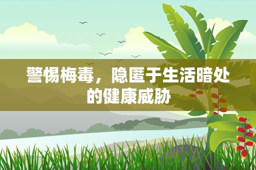 警惕梅毒，隐匿于生活暗处的健康威胁