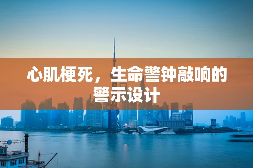 心肌梗死，生命警钟敲响的警示设计