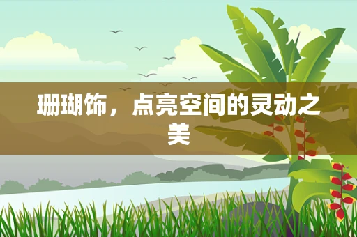珊瑚饰，点亮空间的灵动之美